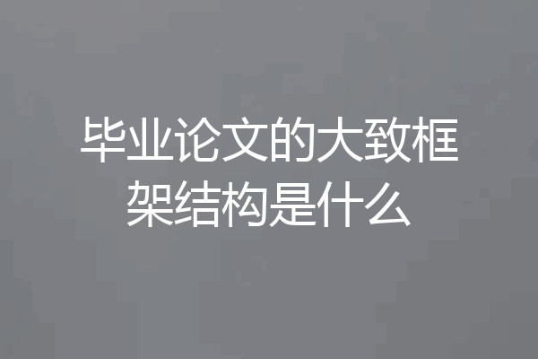 毕业论文的大致框架结构是什么