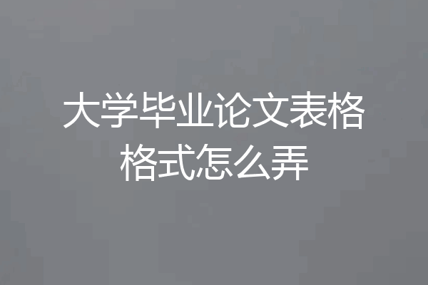 大学毕业论文表格格式怎么弄