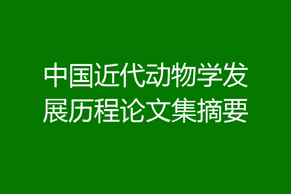 中国近代动物学发展历程论文集摘要