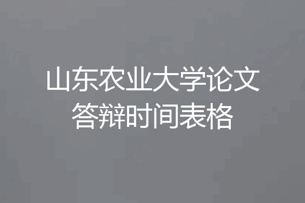 山东农业大学论文答辩时间表格