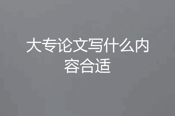 大专论文写什么内容合适