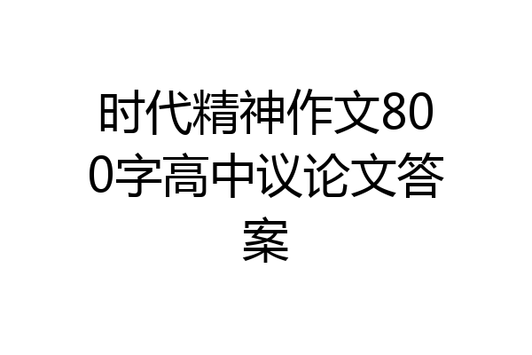 时代精神作文800字高中议论文答案
