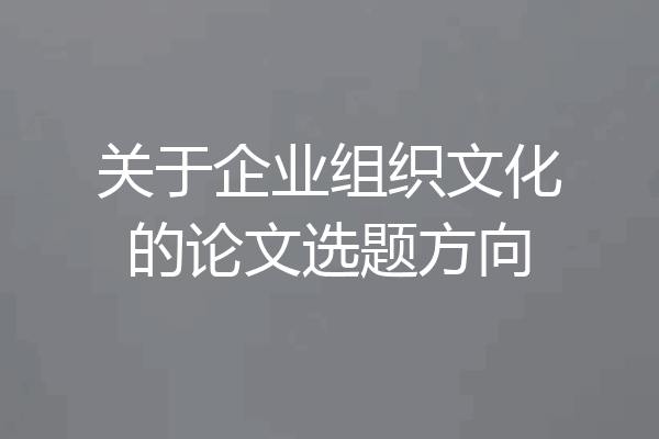 关于企业组织文化的论文选题方向