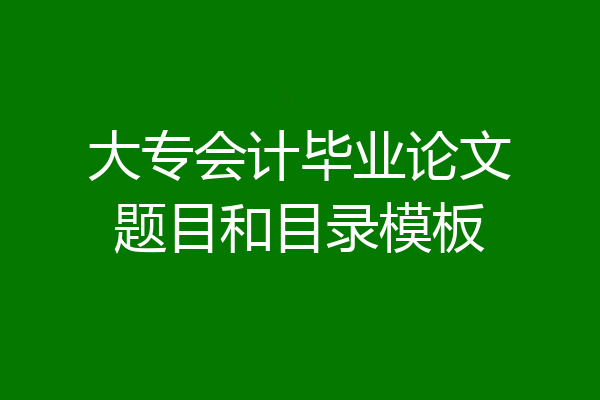 大专会计毕业论文题目和目录模板