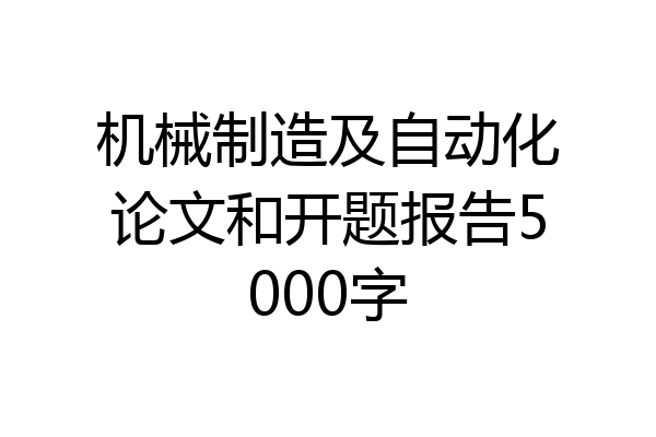 机械制造及自动化论文和开题报告5000字