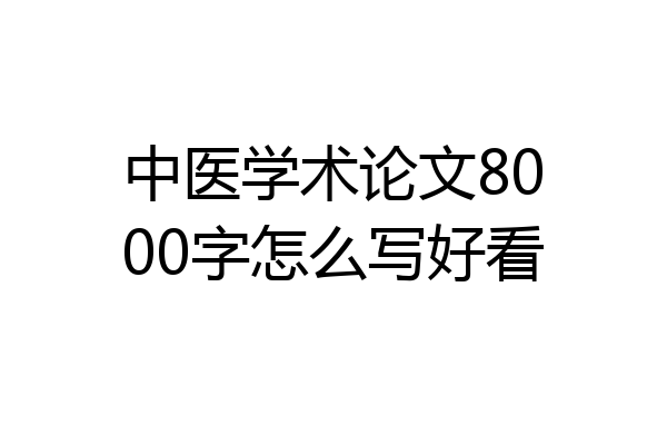 中医学术论文8000字怎么写好看