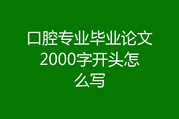 口腔专业毕业论文2000字开头怎么写