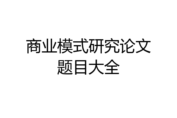 商业模式研究论文题目大全