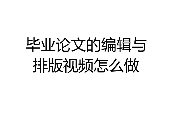 毕业论文的编辑与排版视频怎么做