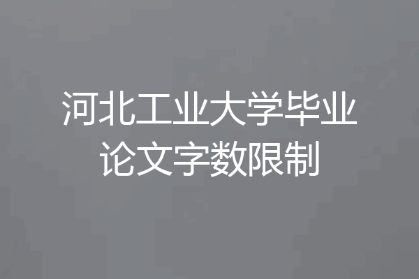 河北工业大学毕业论文字数限制