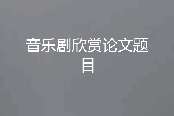 音乐剧欣赏论文题目