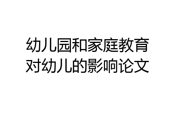 幼儿园和家庭教育对幼儿的影响论文