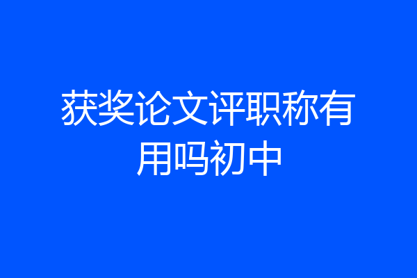 获奖论文评职称有用吗初中
