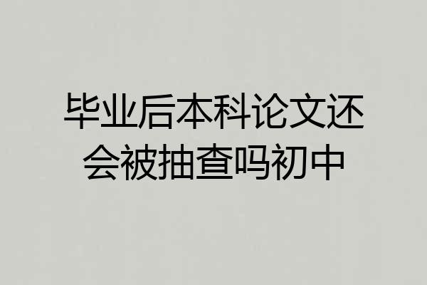 毕业后本科论文还会被抽查吗初中