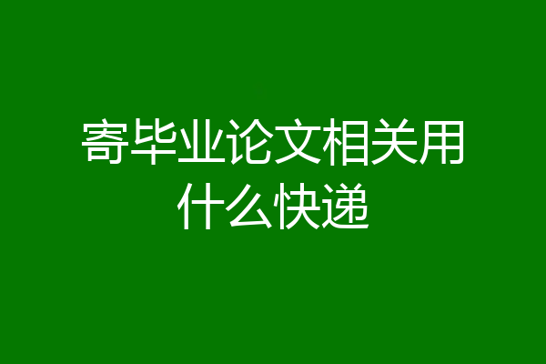 寄毕业论文相关用什么快递