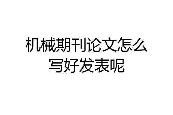 机械期刊论文怎么写好发表呢