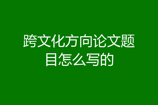 跨文化方向论文题目怎么写的