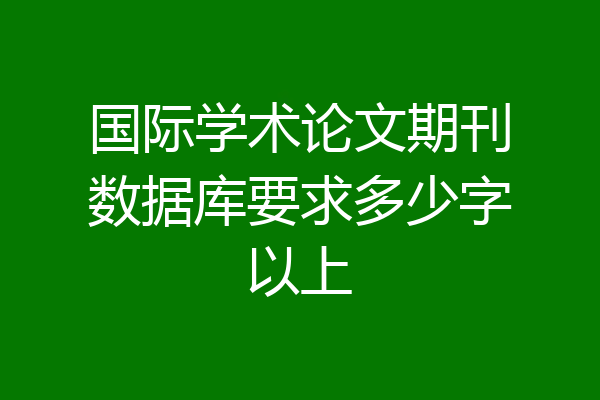 国际学术论文期刊数据库要求多少字以上