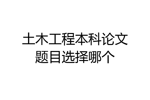 土木工程本科论文题目选择哪个