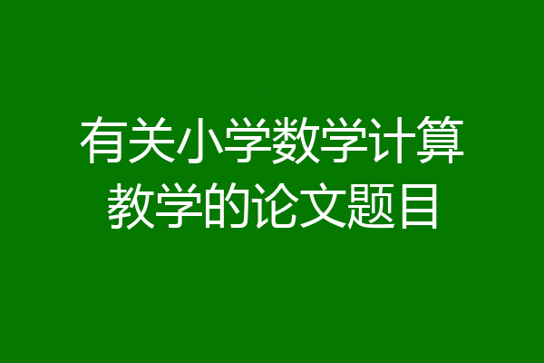 有关小学数学计算教学的论文题目