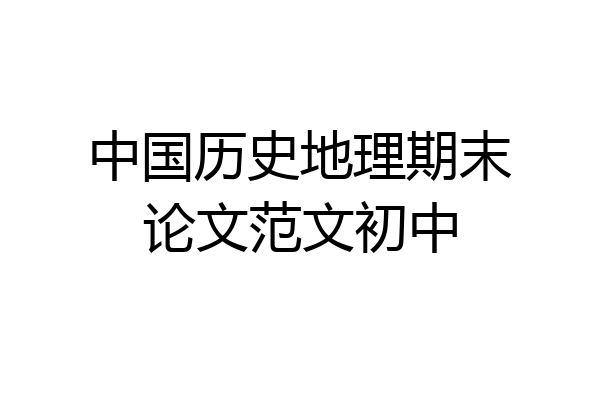 中国历史地理期末论文范文初中