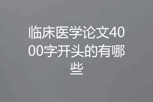 临床医学论文4000字开头的有哪些
