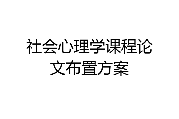社会心理学课程论文布置方案