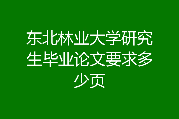 东北林业大学研究生毕业论文要求多少页