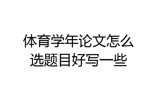 体育学年论文怎么选题目好写一些