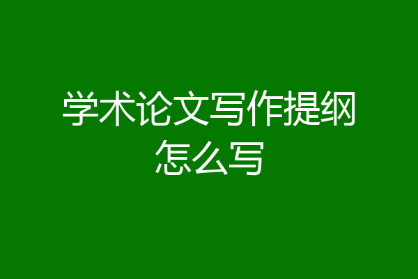 学术论文写作提纲怎么写