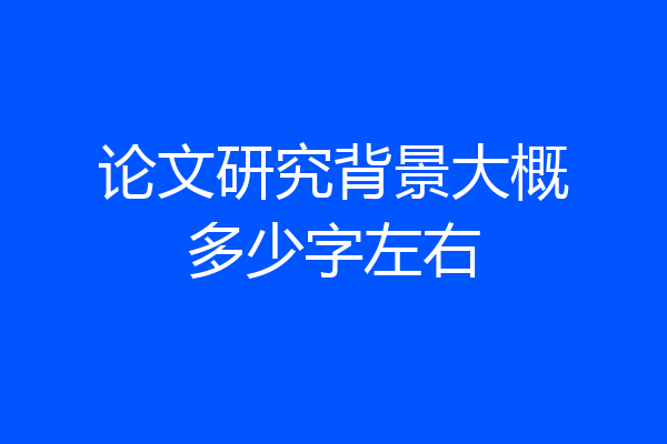论文研究背景大概多少字左右