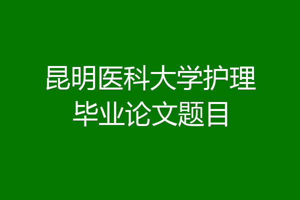 昆明医科大学护理毕业论文题目