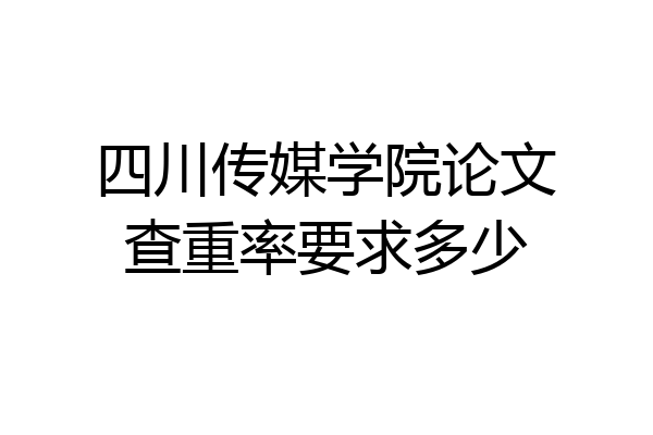 四川传媒学院论文查重率要求多少