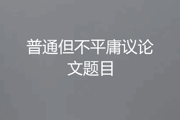 普通但不平庸议论文题目