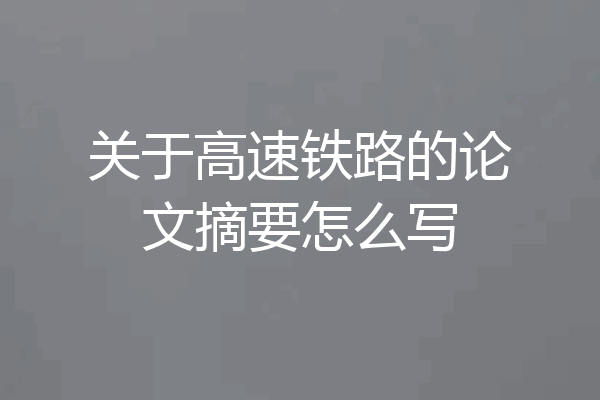 关于高速铁路的论文摘要怎么写