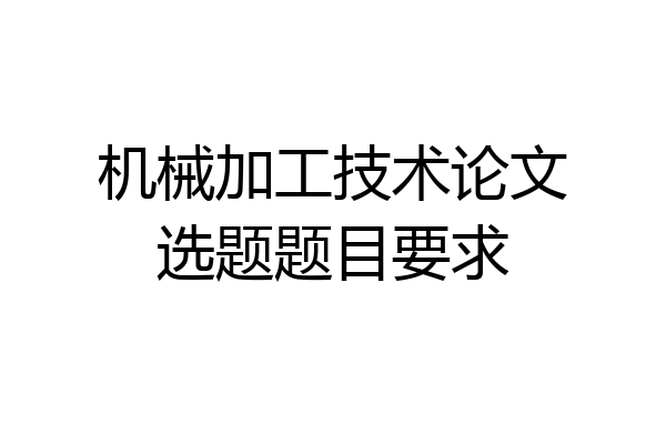 机械加工技术论文选题题目要求