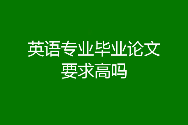 英语专业毕业论文要求高吗