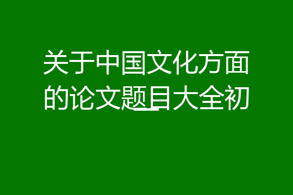 关于中国文化方面的论文题目大全初一