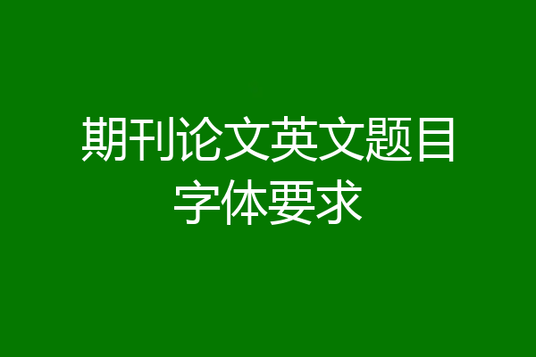 期刊论文英文题目字体要求