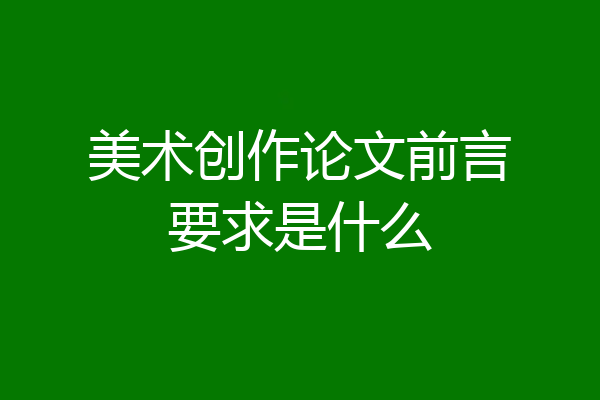 美术创作论文前言要求是什么