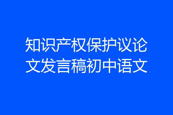 知识产权保护议论文发言稿初中语文
