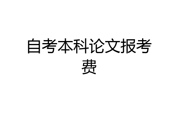 自考本科论文报考费