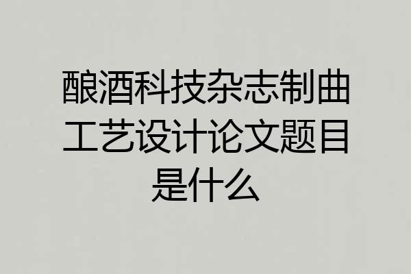 酿酒科技杂志制曲工艺设计论文题目是什么