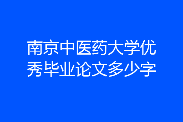 南京中医药大学优秀毕业论文多少字