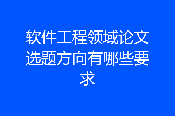 软件工程领域论文选题方向有哪些要求