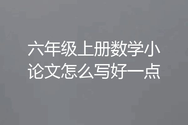 六年级上册数学小论文怎么写好一点