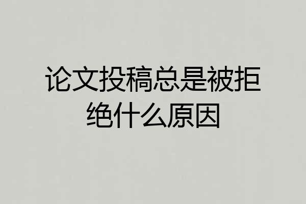 论文投稿总是被拒绝什么原因