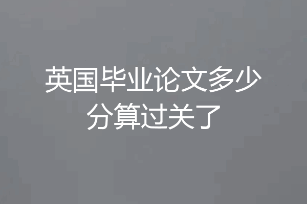 英国毕业论文多少分算过关了