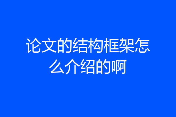 论文的结构框架怎么介绍的啊