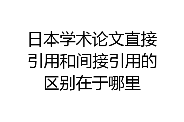 日本学术论文直接引用和间接引用的区别在于哪里